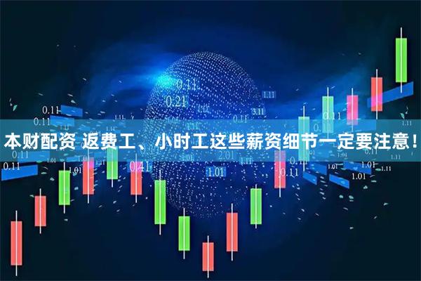 本财配资 返费工、小时工这些薪资细节一定要注意！