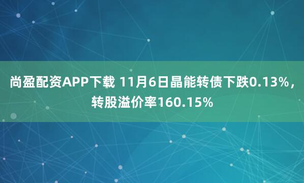 尚盈配资APP下载 11月6日晶能转债下跌0.13%，转股溢价率160.15%