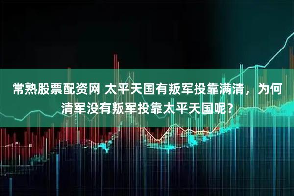 常熟股票配资网 太平天国有叛军投靠满清，为何清军没有叛军投靠太平天国呢？