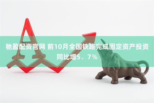 驰盈配资官网 前10月全国铁路完成固定资产投资同比增5．7％