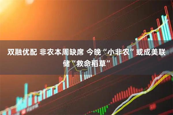 双融优配 非农本周缺席 今晚“小非农”或成美联储“救命稻草”