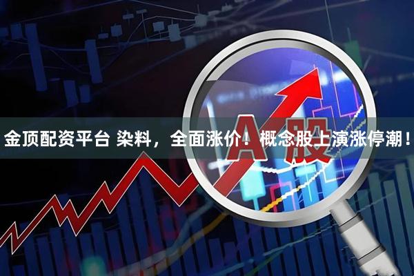 金顶配资平台 染料，全面涨价！概念股上演涨停潮！