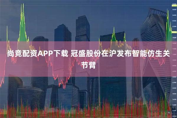尚竞配资APP下载 冠盛股份在沪发布智能仿生关节臂