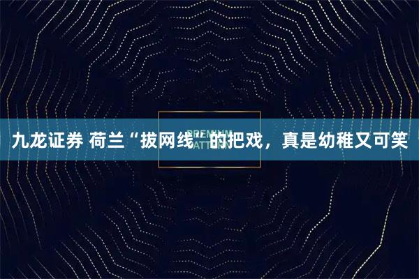 九龙证券 荷兰“拔网线”的把戏，真是幼稚又可笑