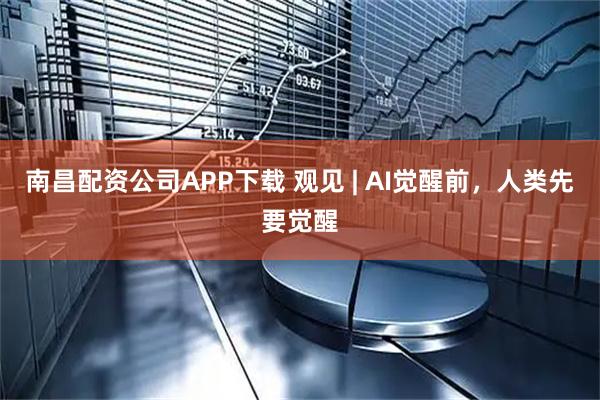 南昌配资公司APP下载 观见 | AI觉醒前，人类先要觉醒
