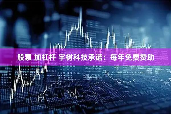 股票 加杠杆 宇树科技承诺：每年免费赞助